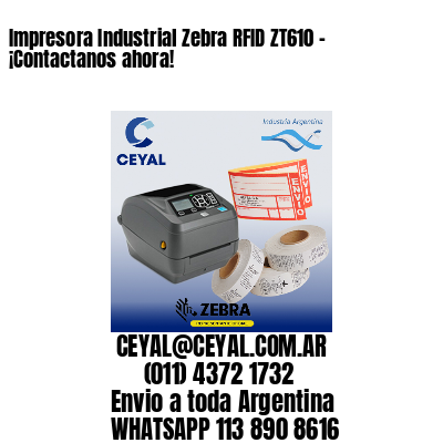 Impresora Industrial Zebra RFID ZT610 – ¡Contactanos ahora!