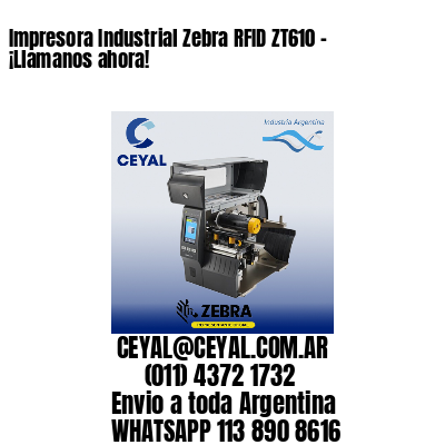 Impresora Industrial Zebra RFID ZT610 – ¡Llamanos ahora!