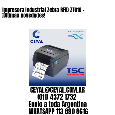 Impresora Industrial Zebra RFID ZT610 - ¡Últimas novedades!