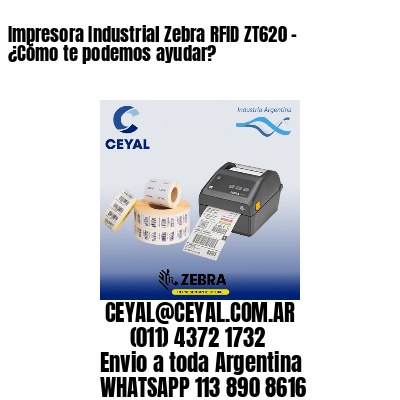 Impresora Industrial Zebra RFID ZT620 - ¿Cómo te podemos ayudar?