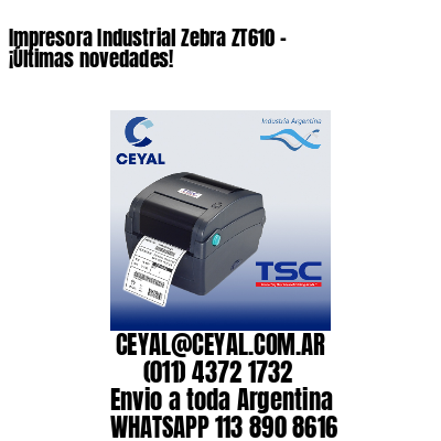 Impresora Industrial Zebra ZT610 – ¡Últimas novedades!