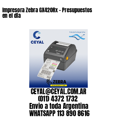 Impresora Zebra GX420Rx - Presupuestos en el día