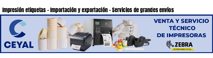 Impresión etiquetas - Importación y exportación - Servicios de grandes envíos